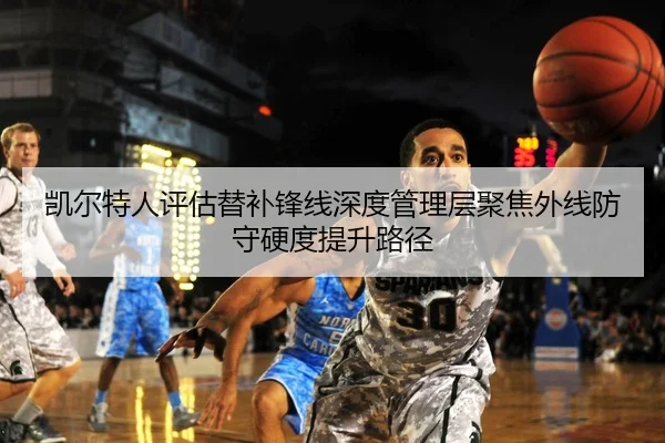 凯尔特人评估替补锋线深度管理层聚焦外线防守硬度提升路径