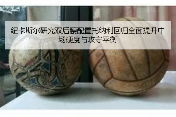 纽卡斯尔研究双后腰配置托纳利回归全面提升中场硬度与攻守平衡