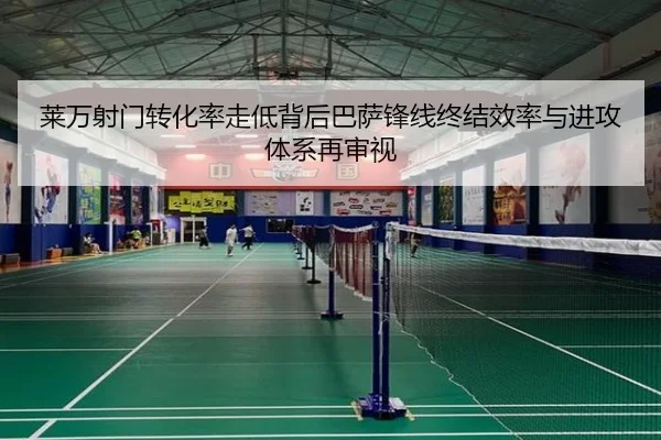 莱万射门转化率走低背后巴萨锋线终结效率与进攻体系再审视